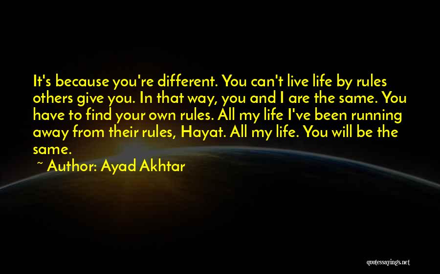 Ayad Akhtar Quotes: It's Because You're Different. You Can't Live Life By Rules Others Give You. In That Way, You And I Are