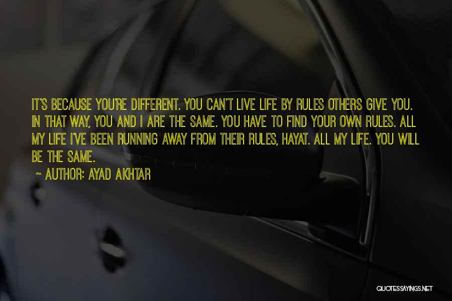 Ayad Akhtar Quotes: It's Because You're Different. You Can't Live Life By Rules Others Give You. In That Way, You And I Are