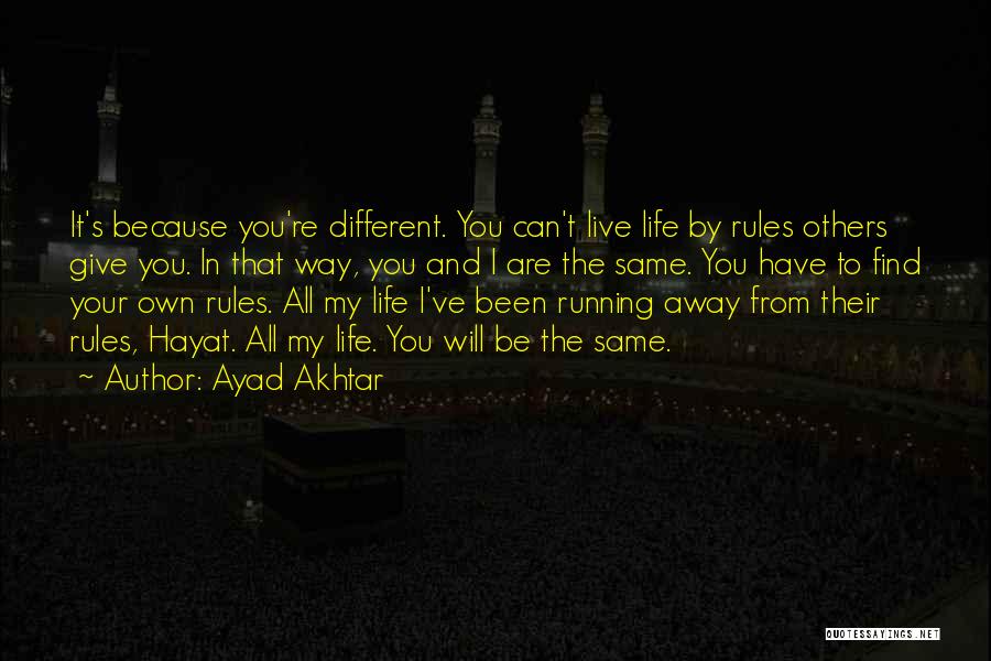Ayad Akhtar Quotes: It's Because You're Different. You Can't Live Life By Rules Others Give You. In That Way, You And I Are