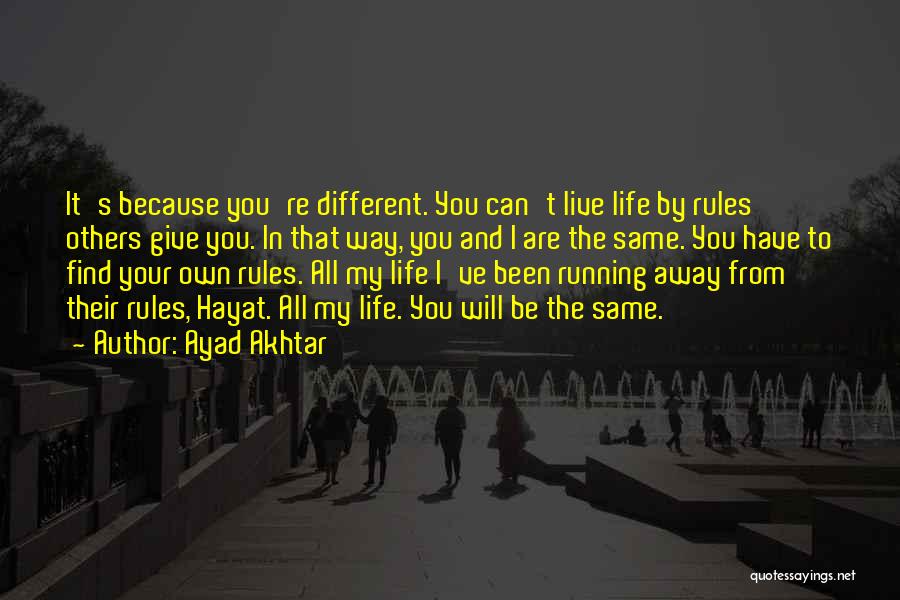 Ayad Akhtar Quotes: It's Because You're Different. You Can't Live Life By Rules Others Give You. In That Way, You And I Are