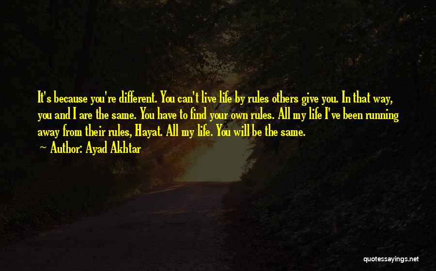 Ayad Akhtar Quotes: It's Because You're Different. You Can't Live Life By Rules Others Give You. In That Way, You And I Are