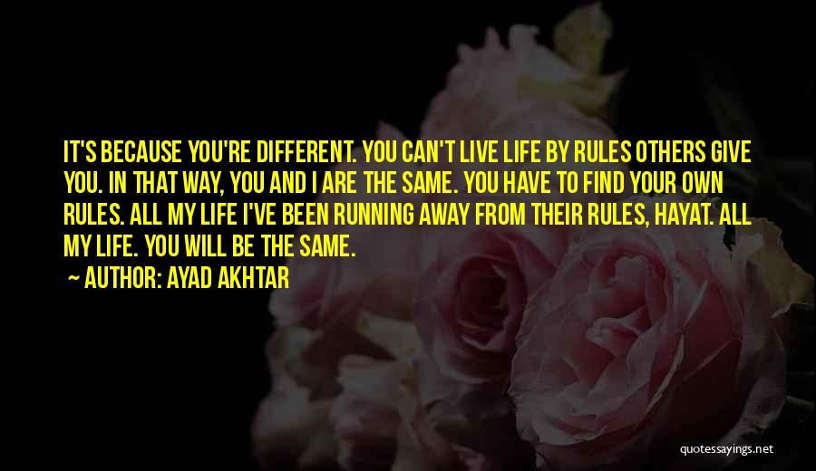 Ayad Akhtar Quotes: It's Because You're Different. You Can't Live Life By Rules Others Give You. In That Way, You And I Are