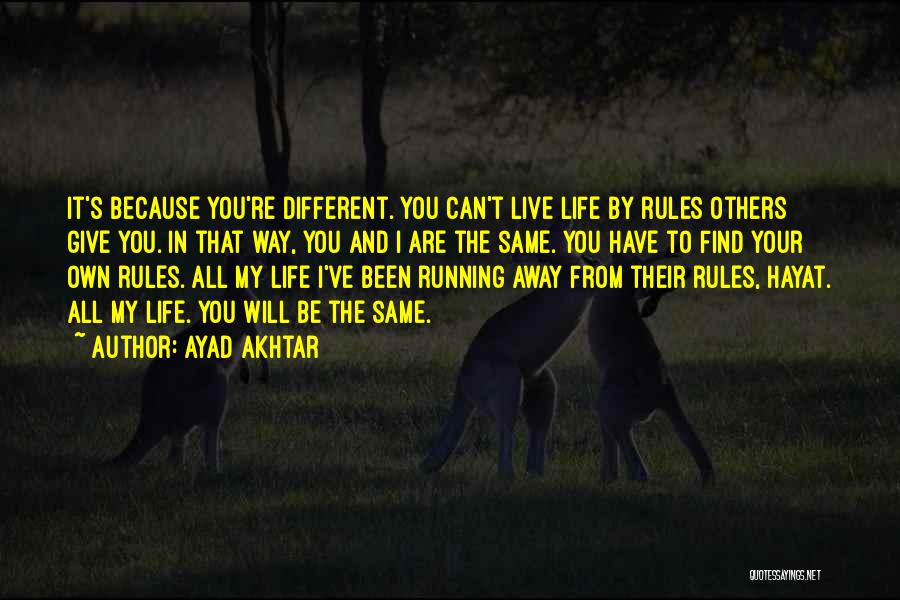 Ayad Akhtar Quotes: It's Because You're Different. You Can't Live Life By Rules Others Give You. In That Way, You And I Are