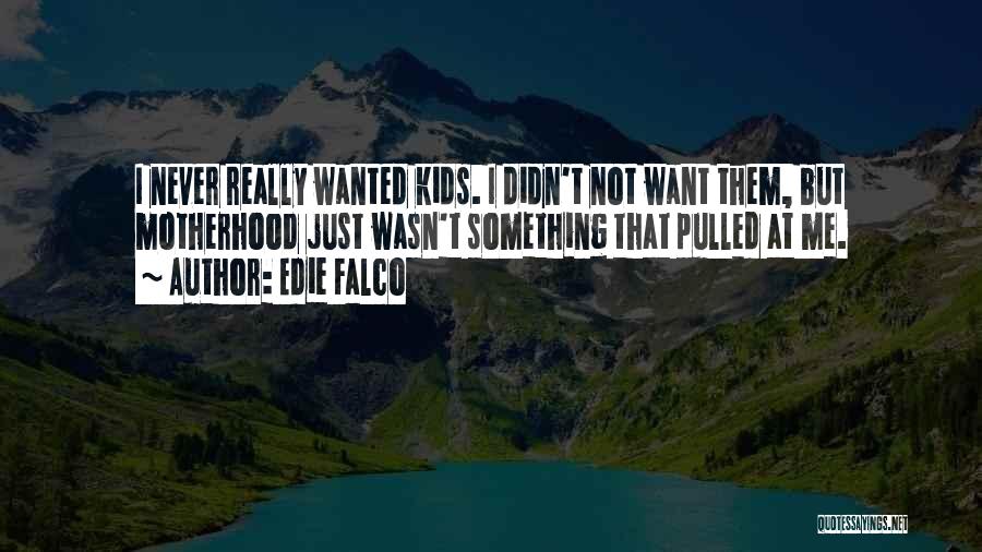 Edie Falco Quotes: I Never Really Wanted Kids. I Didn't Not Want Them, But Motherhood Just Wasn't Something That Pulled At Me.