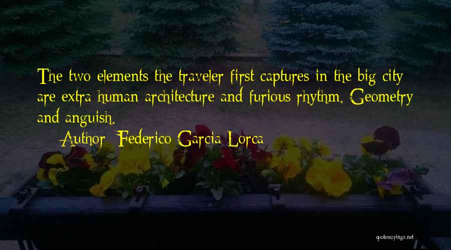 Federico Garcia Lorca Quotes: The Two Elements The Traveler First Captures In The Big City Are Extra Human Architecture And Furious Rhythm. Geometry And