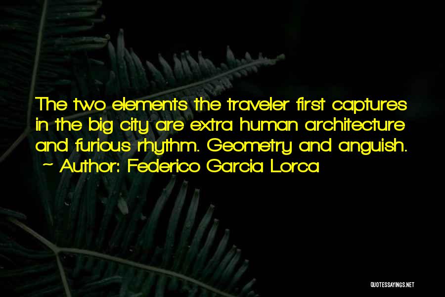 Federico Garcia Lorca Quotes: The Two Elements The Traveler First Captures In The Big City Are Extra Human Architecture And Furious Rhythm. Geometry And