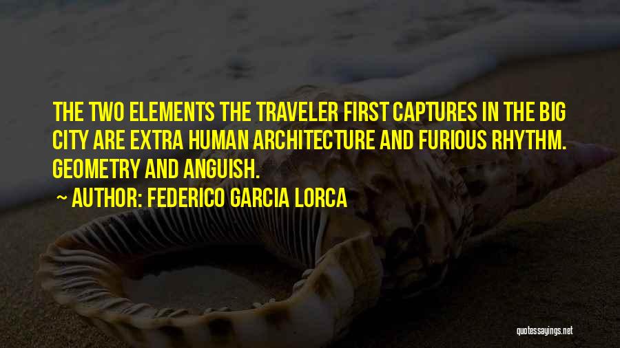 Federico Garcia Lorca Quotes: The Two Elements The Traveler First Captures In The Big City Are Extra Human Architecture And Furious Rhythm. Geometry And