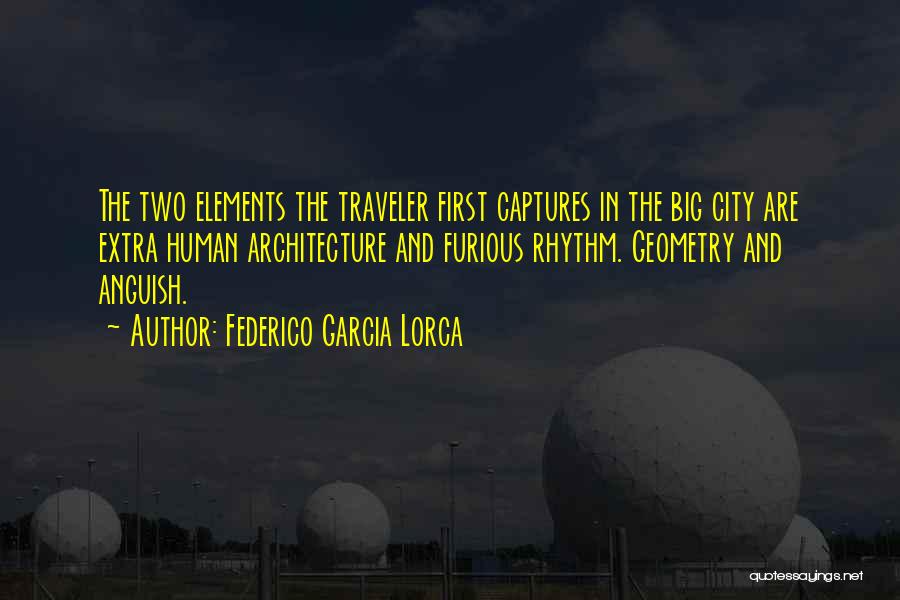 Federico Garcia Lorca Quotes: The Two Elements The Traveler First Captures In The Big City Are Extra Human Architecture And Furious Rhythm. Geometry And