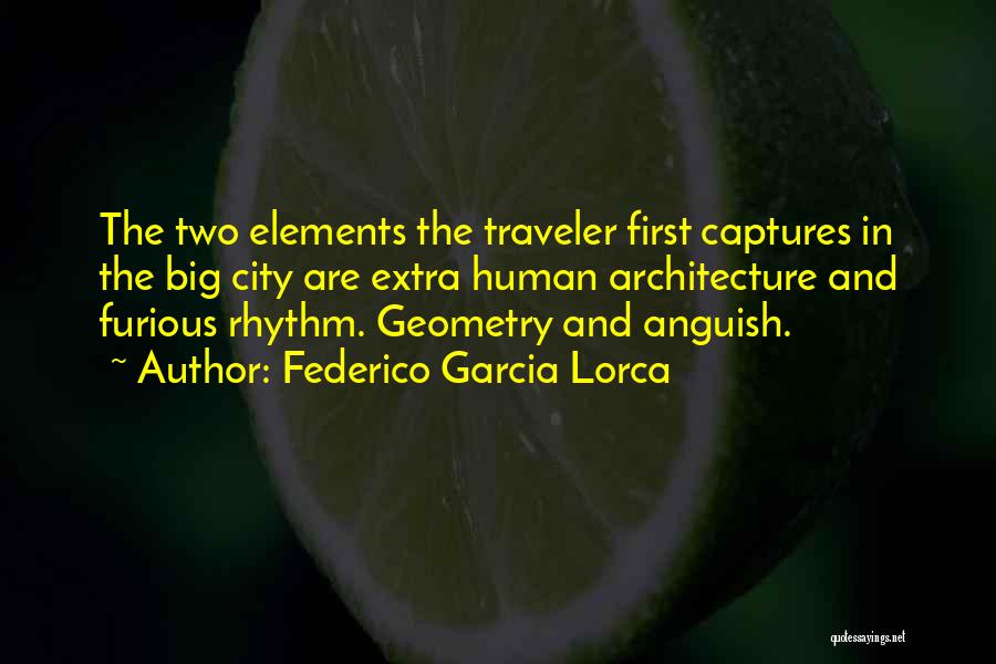 Federico Garcia Lorca Quotes: The Two Elements The Traveler First Captures In The Big City Are Extra Human Architecture And Furious Rhythm. Geometry And