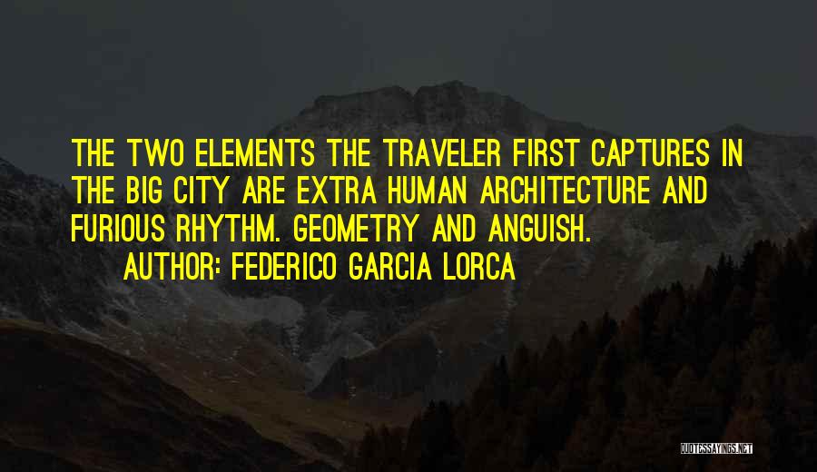 Federico Garcia Lorca Quotes: The Two Elements The Traveler First Captures In The Big City Are Extra Human Architecture And Furious Rhythm. Geometry And