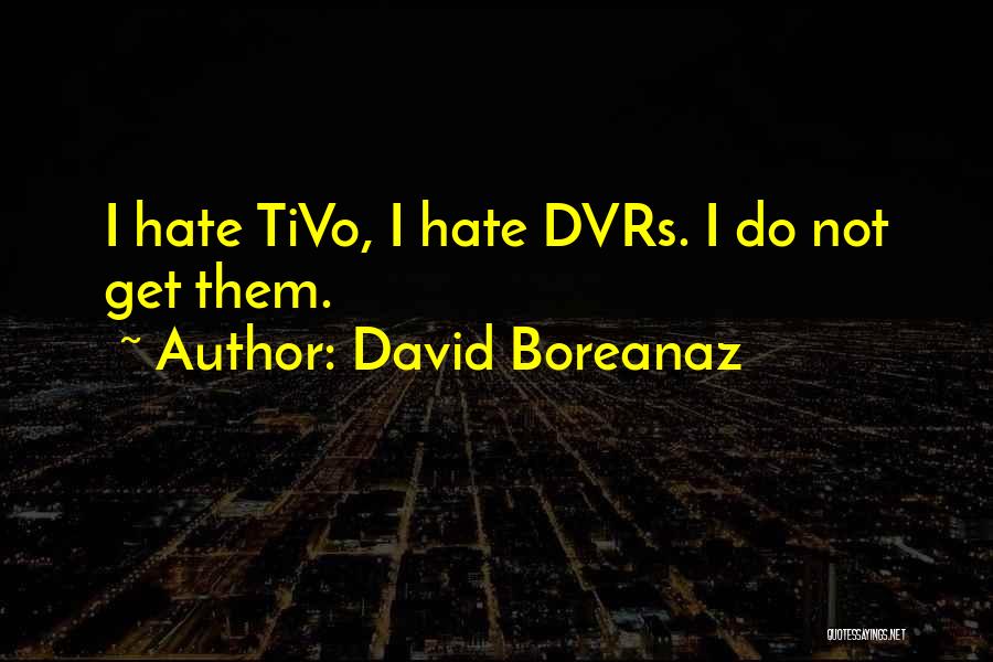 David Boreanaz Quotes: I Hate Tivo, I Hate Dvrs. I Do Not Get Them.