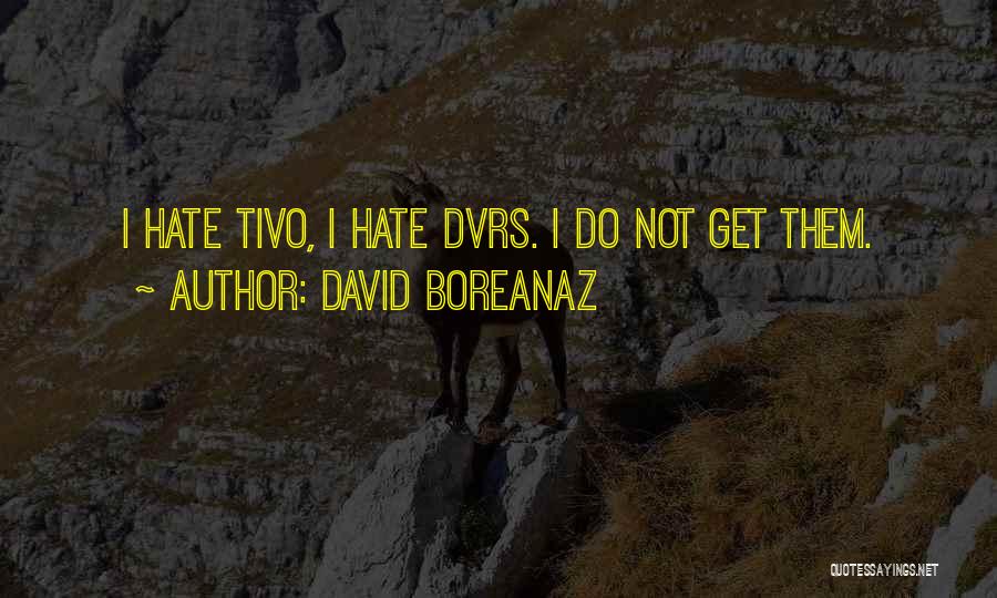 David Boreanaz Quotes: I Hate Tivo, I Hate Dvrs. I Do Not Get Them.