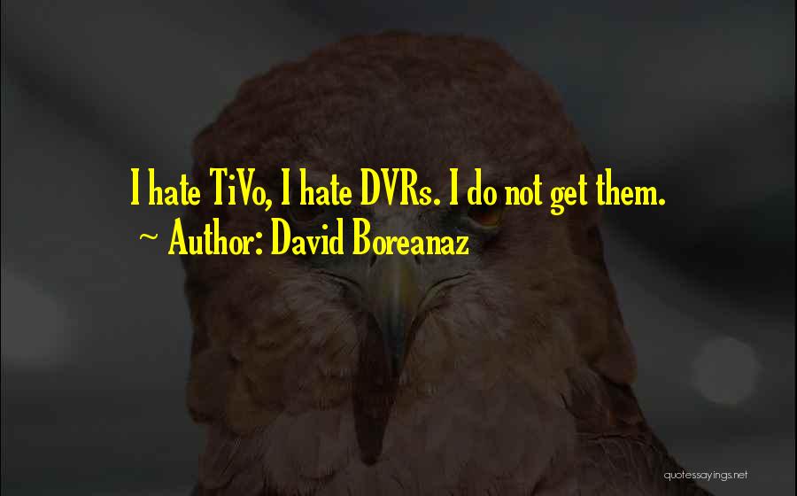 David Boreanaz Quotes: I Hate Tivo, I Hate Dvrs. I Do Not Get Them.