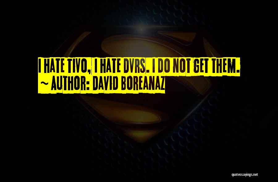 David Boreanaz Quotes: I Hate Tivo, I Hate Dvrs. I Do Not Get Them.