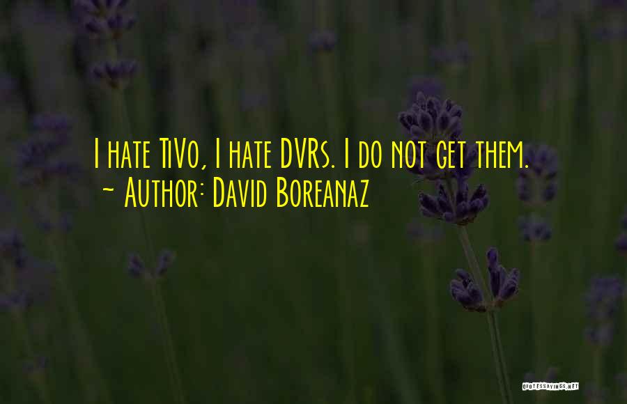 David Boreanaz Quotes: I Hate Tivo, I Hate Dvrs. I Do Not Get Them.