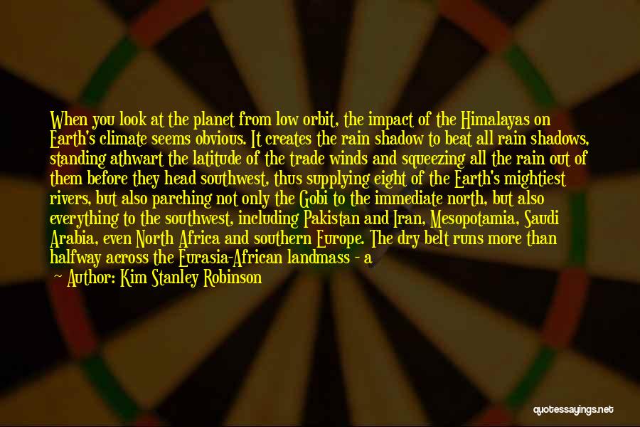 Kim Stanley Robinson Quotes: When You Look At The Planet From Low Orbit, The Impact Of The Himalayas On Earth's Climate Seems Obvious. It