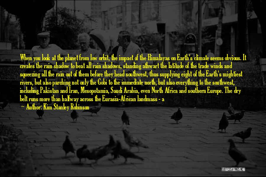 Kim Stanley Robinson Quotes: When You Look At The Planet From Low Orbit, The Impact Of The Himalayas On Earth's Climate Seems Obvious. It