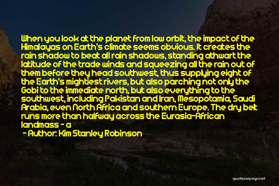 Kim Stanley Robinson Quotes: When You Look At The Planet From Low Orbit, The Impact Of The Himalayas On Earth's Climate Seems Obvious. It