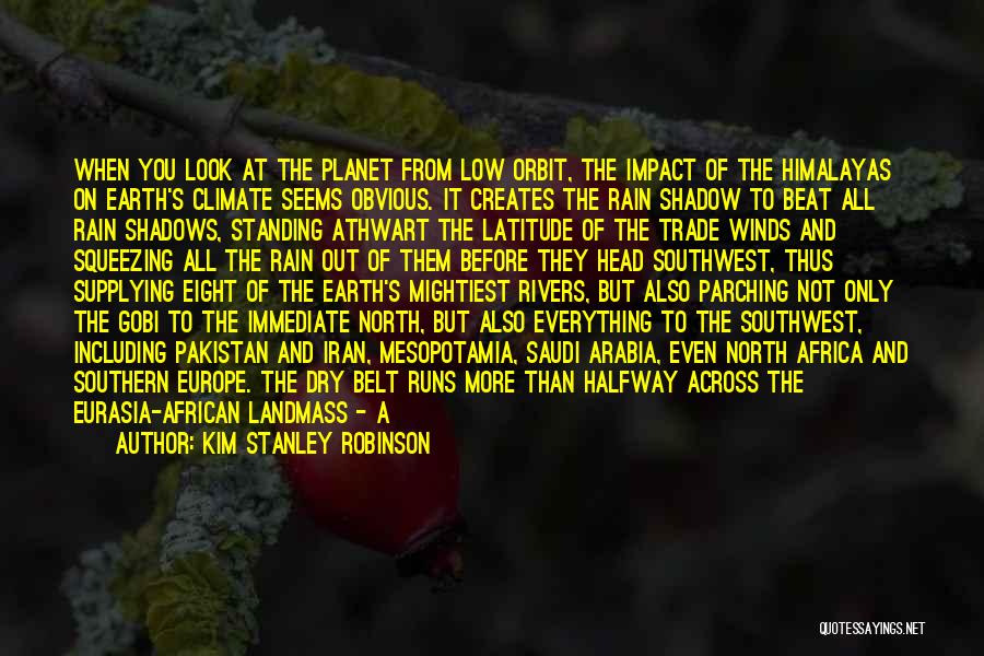 Kim Stanley Robinson Quotes: When You Look At The Planet From Low Orbit, The Impact Of The Himalayas On Earth's Climate Seems Obvious. It