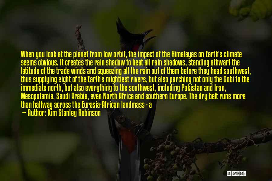 Kim Stanley Robinson Quotes: When You Look At The Planet From Low Orbit, The Impact Of The Himalayas On Earth's Climate Seems Obvious. It