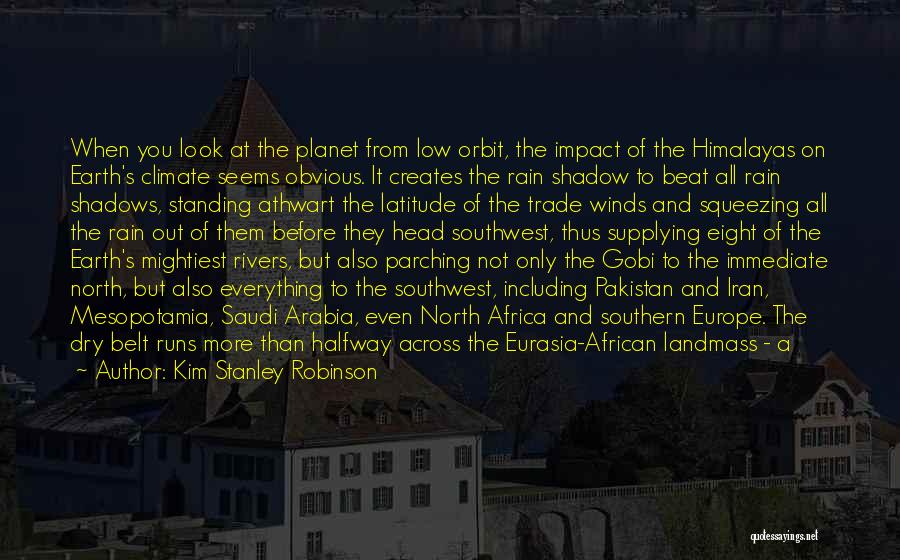 Kim Stanley Robinson Quotes: When You Look At The Planet From Low Orbit, The Impact Of The Himalayas On Earth's Climate Seems Obvious. It