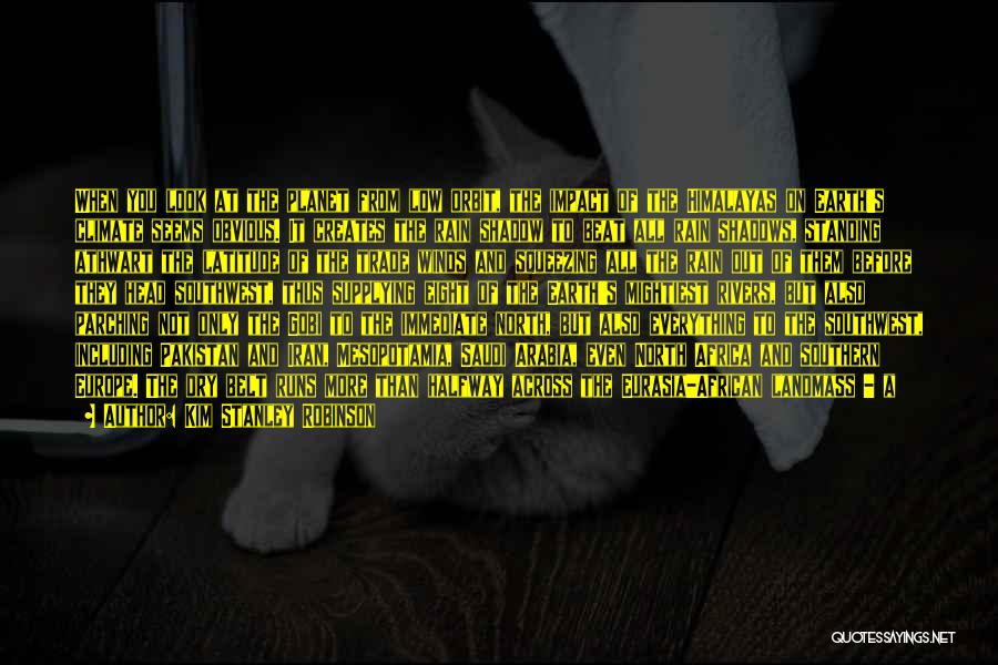 Kim Stanley Robinson Quotes: When You Look At The Planet From Low Orbit, The Impact Of The Himalayas On Earth's Climate Seems Obvious. It