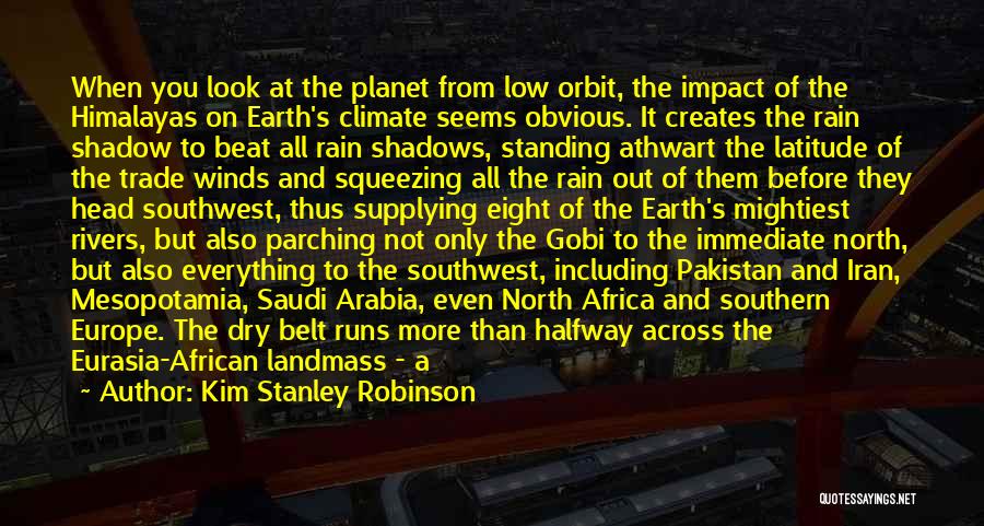 Kim Stanley Robinson Quotes: When You Look At The Planet From Low Orbit, The Impact Of The Himalayas On Earth's Climate Seems Obvious. It
