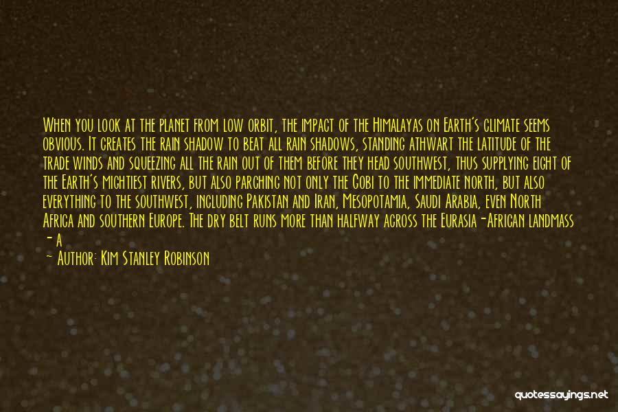 Kim Stanley Robinson Quotes: When You Look At The Planet From Low Orbit, The Impact Of The Himalayas On Earth's Climate Seems Obvious. It