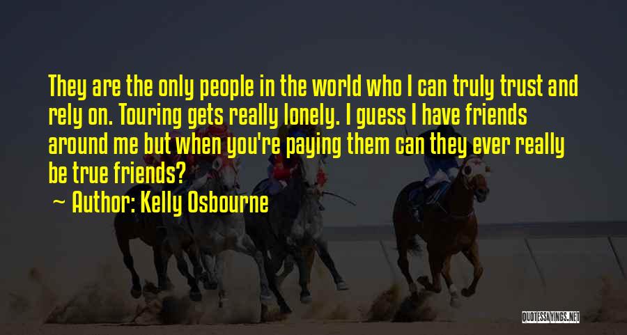 Kelly Osbourne Quotes: They Are The Only People In The World Who I Can Truly Trust And Rely On. Touring Gets Really Lonely.