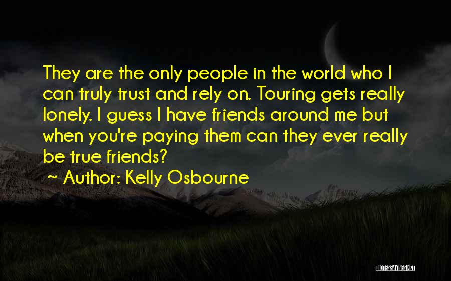 Kelly Osbourne Quotes: They Are The Only People In The World Who I Can Truly Trust And Rely On. Touring Gets Really Lonely.