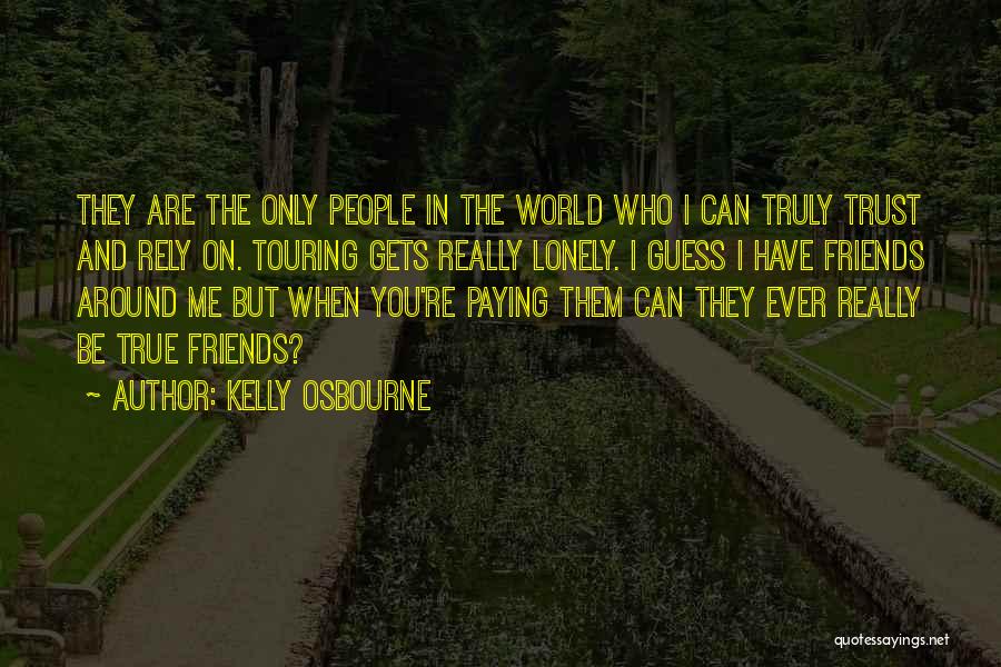 Kelly Osbourne Quotes: They Are The Only People In The World Who I Can Truly Trust And Rely On. Touring Gets Really Lonely.