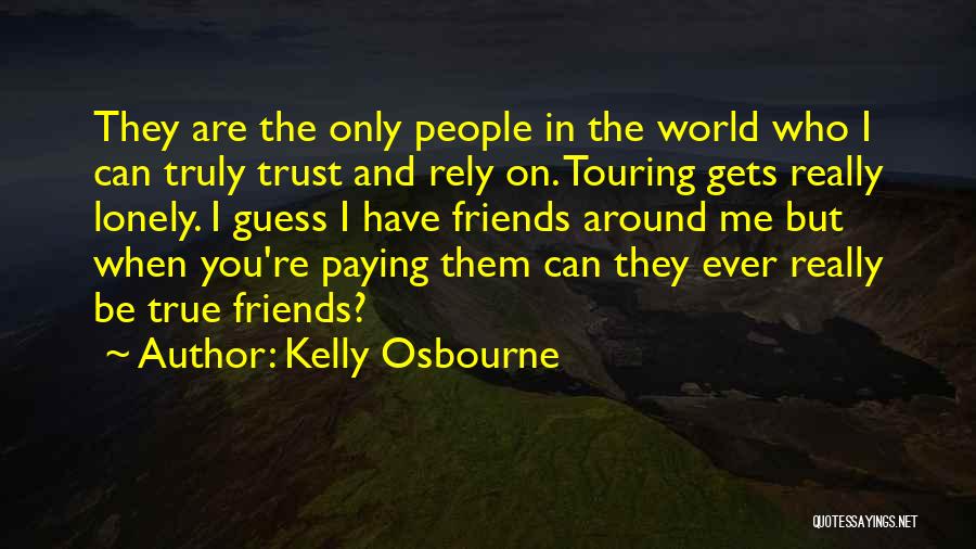 Kelly Osbourne Quotes: They Are The Only People In The World Who I Can Truly Trust And Rely On. Touring Gets Really Lonely.