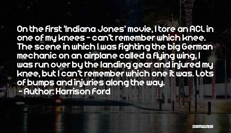 Harrison Ford Quotes: On The First 'indiana Jones' Movie, I Tore An Acl In One Of My Knees - Can't Remember Which Knee.