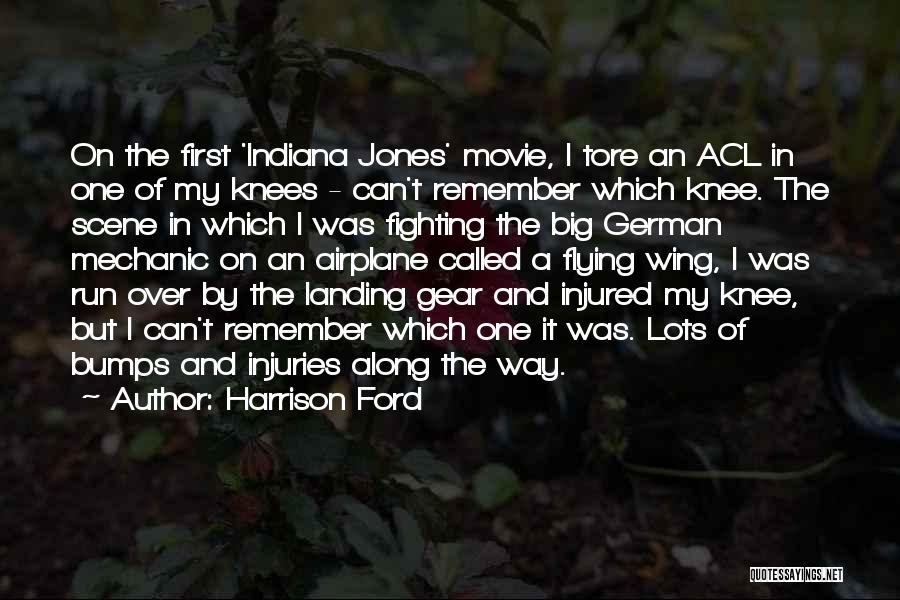 Harrison Ford Quotes: On The First 'indiana Jones' Movie, I Tore An Acl In One Of My Knees - Can't Remember Which Knee.