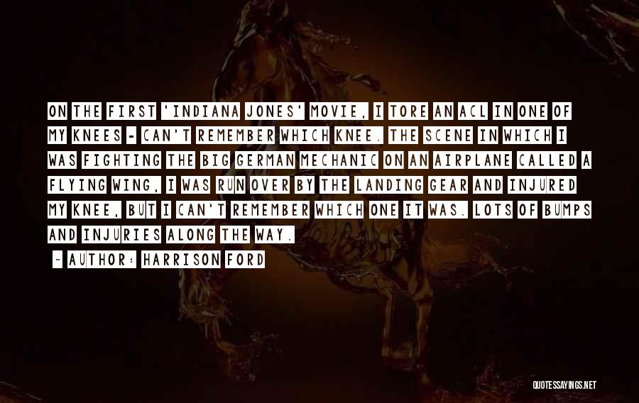 Harrison Ford Quotes: On The First 'indiana Jones' Movie, I Tore An Acl In One Of My Knees - Can't Remember Which Knee.