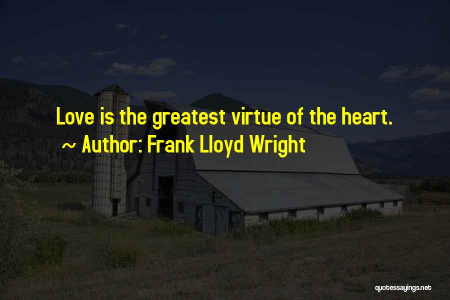 Frank Lloyd Wright Quotes: Love Is The Greatest Virtue Of The Heart.