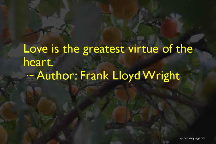 Frank Lloyd Wright Quotes: Love Is The Greatest Virtue Of The Heart.