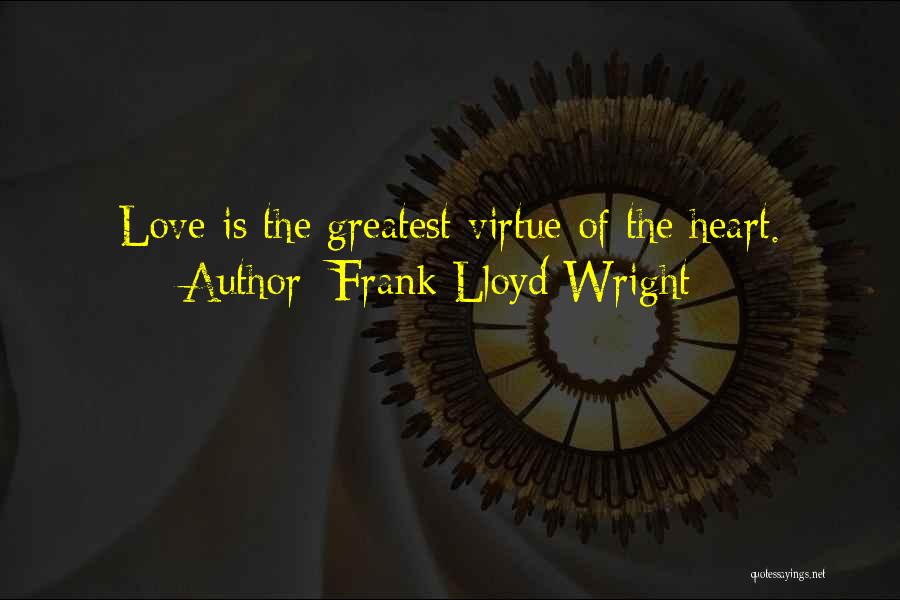 Frank Lloyd Wright Quotes: Love Is The Greatest Virtue Of The Heart.