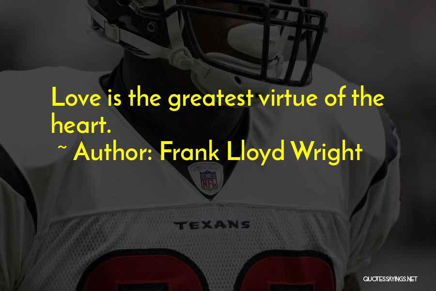 Frank Lloyd Wright Quotes: Love Is The Greatest Virtue Of The Heart.
