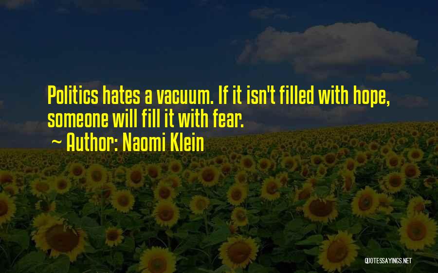 Naomi Klein Quotes: Politics Hates A Vacuum. If It Isn't Filled With Hope, Someone Will Fill It With Fear.