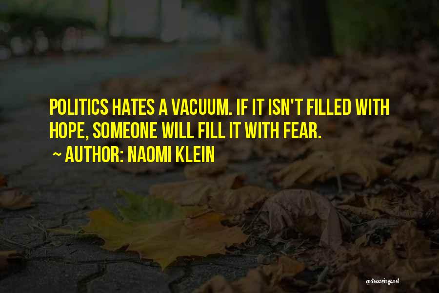 Naomi Klein Quotes: Politics Hates A Vacuum. If It Isn't Filled With Hope, Someone Will Fill It With Fear.