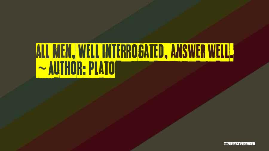 Plato Quotes: All Men, Well Interrogated, Answer Well.