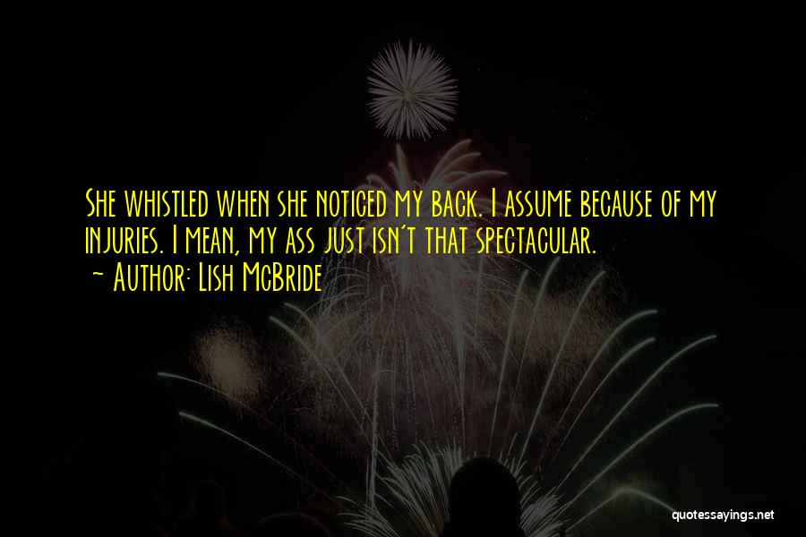 Lish McBride Quotes: She Whistled When She Noticed My Back. I Assume Because Of My Injuries. I Mean, My Ass Just Isn't That