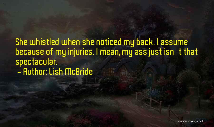 Lish McBride Quotes: She Whistled When She Noticed My Back. I Assume Because Of My Injuries. I Mean, My Ass Just Isn't That