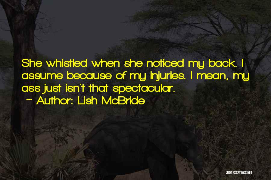 Lish McBride Quotes: She Whistled When She Noticed My Back. I Assume Because Of My Injuries. I Mean, My Ass Just Isn't That