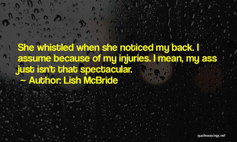 Lish McBride Quotes: She Whistled When She Noticed My Back. I Assume Because Of My Injuries. I Mean, My Ass Just Isn't That