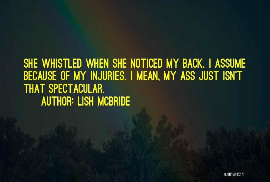 Lish McBride Quotes: She Whistled When She Noticed My Back. I Assume Because Of My Injuries. I Mean, My Ass Just Isn't That