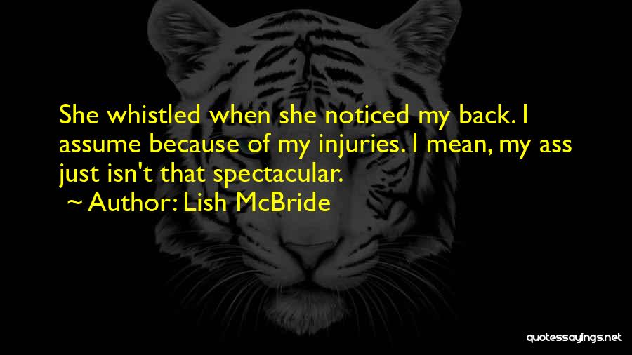 Lish McBride Quotes: She Whistled When She Noticed My Back. I Assume Because Of My Injuries. I Mean, My Ass Just Isn't That