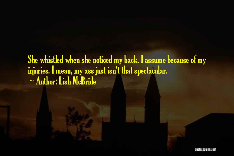 Lish McBride Quotes: She Whistled When She Noticed My Back. I Assume Because Of My Injuries. I Mean, My Ass Just Isn't That