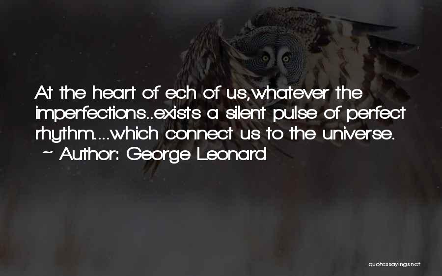 George Leonard Quotes: At The Heart Of Ech Of Us,whatever The Imperfections..exists A Silent Pulse Of Perfect Rhythm....which Connect Us To The Universe.